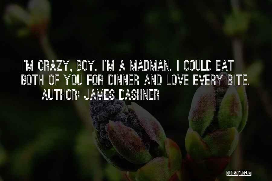 James Dashner Quotes: I'm Crazy, Boy. I'm A Madman. I Could Eat Both Of You For Dinner And Love Every Bite.