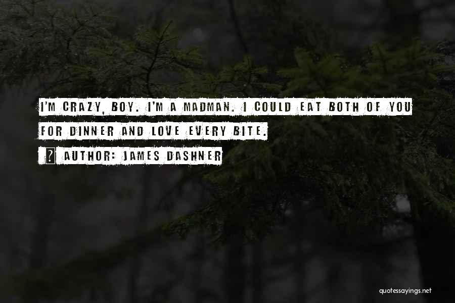 James Dashner Quotes: I'm Crazy, Boy. I'm A Madman. I Could Eat Both Of You For Dinner And Love Every Bite.