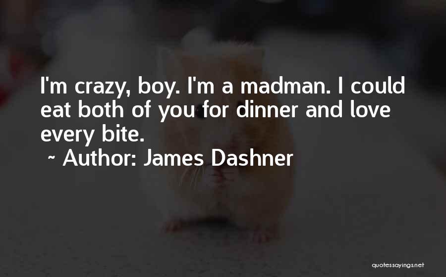 James Dashner Quotes: I'm Crazy, Boy. I'm A Madman. I Could Eat Both Of You For Dinner And Love Every Bite.