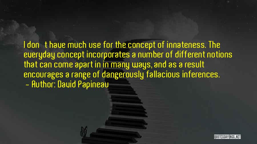 David Papineau Quotes: I Don't Have Much Use For The Concept Of Innateness. The Everyday Concept Incorporates A Number Of Different Notions That