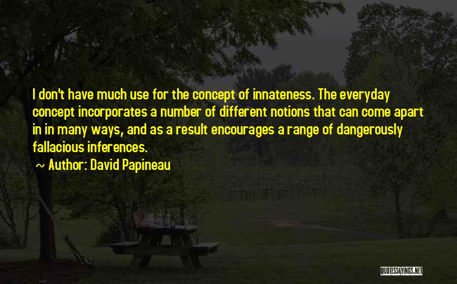 David Papineau Quotes: I Don't Have Much Use For The Concept Of Innateness. The Everyday Concept Incorporates A Number Of Different Notions That