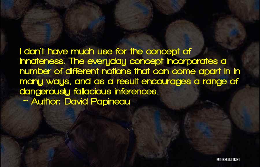 David Papineau Quotes: I Don't Have Much Use For The Concept Of Innateness. The Everyday Concept Incorporates A Number Of Different Notions That