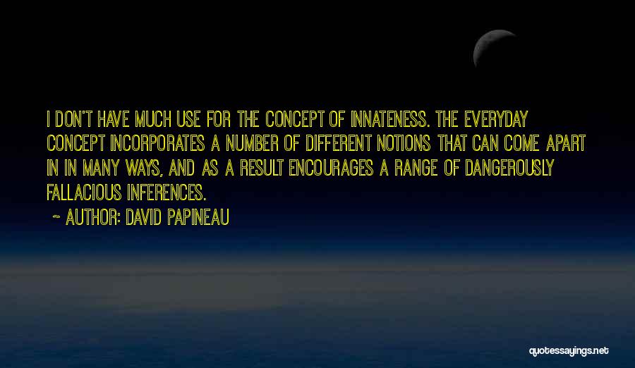 David Papineau Quotes: I Don't Have Much Use For The Concept Of Innateness. The Everyday Concept Incorporates A Number Of Different Notions That