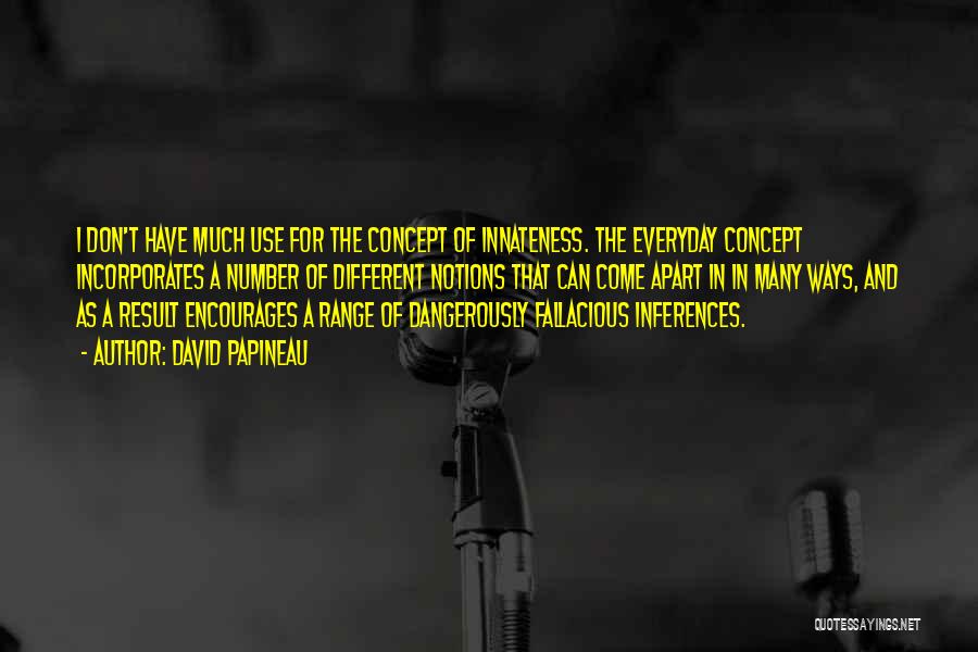 David Papineau Quotes: I Don't Have Much Use For The Concept Of Innateness. The Everyday Concept Incorporates A Number Of Different Notions That