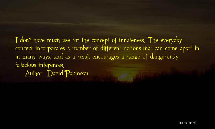 David Papineau Quotes: I Don't Have Much Use For The Concept Of Innateness. The Everyday Concept Incorporates A Number Of Different Notions That