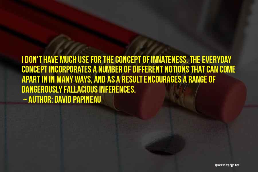 David Papineau Quotes: I Don't Have Much Use For The Concept Of Innateness. The Everyday Concept Incorporates A Number Of Different Notions That