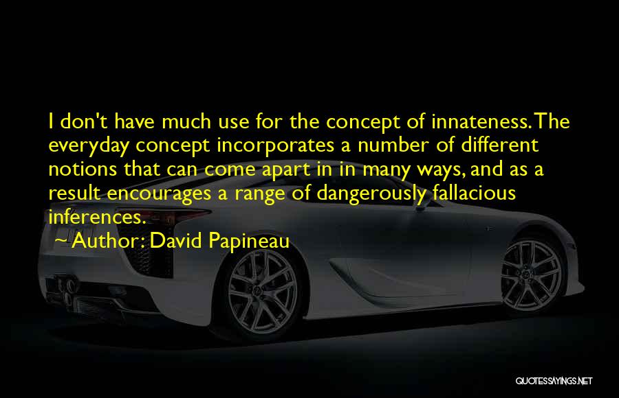 David Papineau Quotes: I Don't Have Much Use For The Concept Of Innateness. The Everyday Concept Incorporates A Number Of Different Notions That