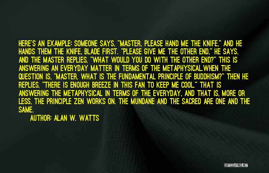 Alan W. Watts Quotes: Here's An Example: Someone Says, Master, Please Hand Me The Knife, And He Hands Them The Knife, Blade First. Please