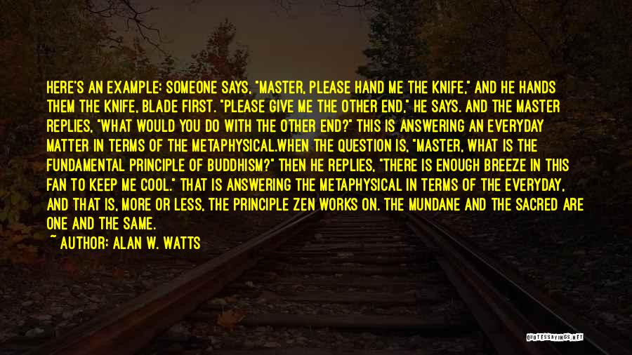 Alan W. Watts Quotes: Here's An Example: Someone Says, Master, Please Hand Me The Knife, And He Hands Them The Knife, Blade First. Please