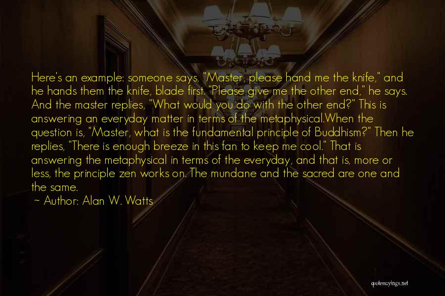 Alan W. Watts Quotes: Here's An Example: Someone Says, Master, Please Hand Me The Knife, And He Hands Them The Knife, Blade First. Please
