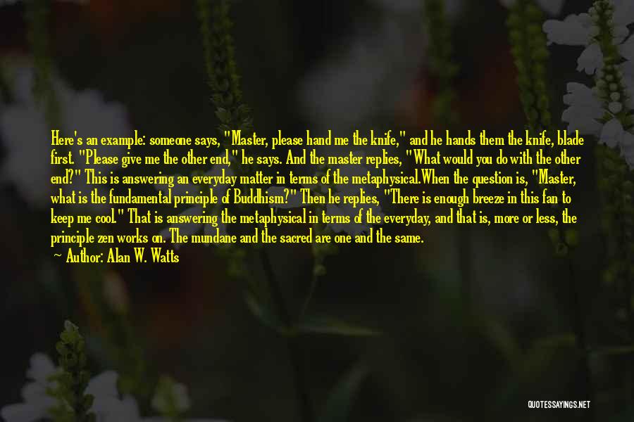 Alan W. Watts Quotes: Here's An Example: Someone Says, Master, Please Hand Me The Knife, And He Hands Them The Knife, Blade First. Please
