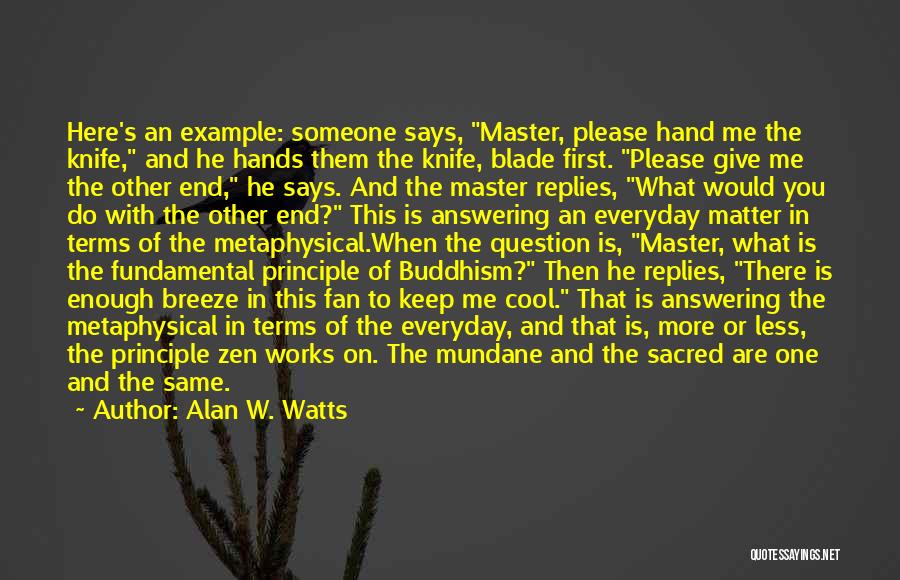 Alan W. Watts Quotes: Here's An Example: Someone Says, Master, Please Hand Me The Knife, And He Hands Them The Knife, Blade First. Please
