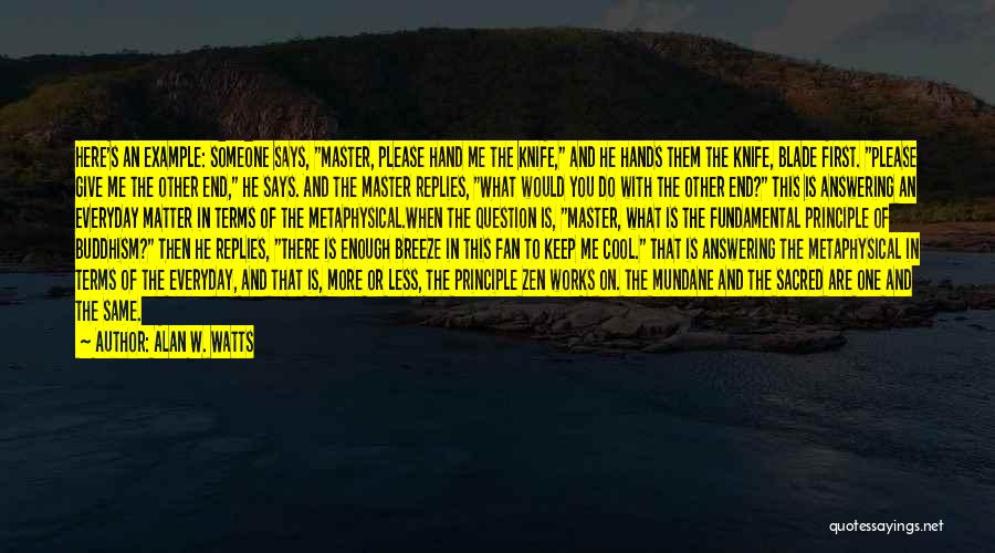 Alan W. Watts Quotes: Here's An Example: Someone Says, Master, Please Hand Me The Knife, And He Hands Them The Knife, Blade First. Please
