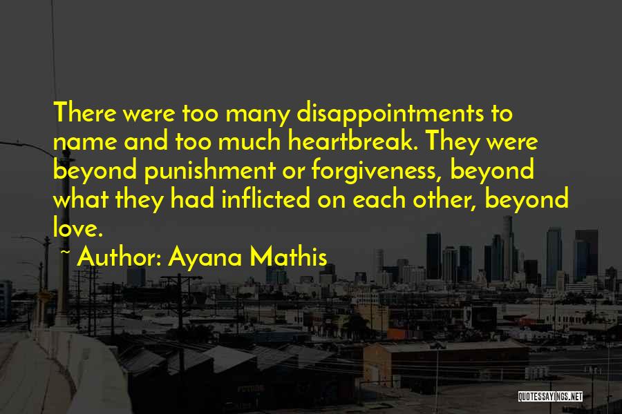 Ayana Mathis Quotes: There Were Too Many Disappointments To Name And Too Much Heartbreak. They Were Beyond Punishment Or Forgiveness, Beyond What They