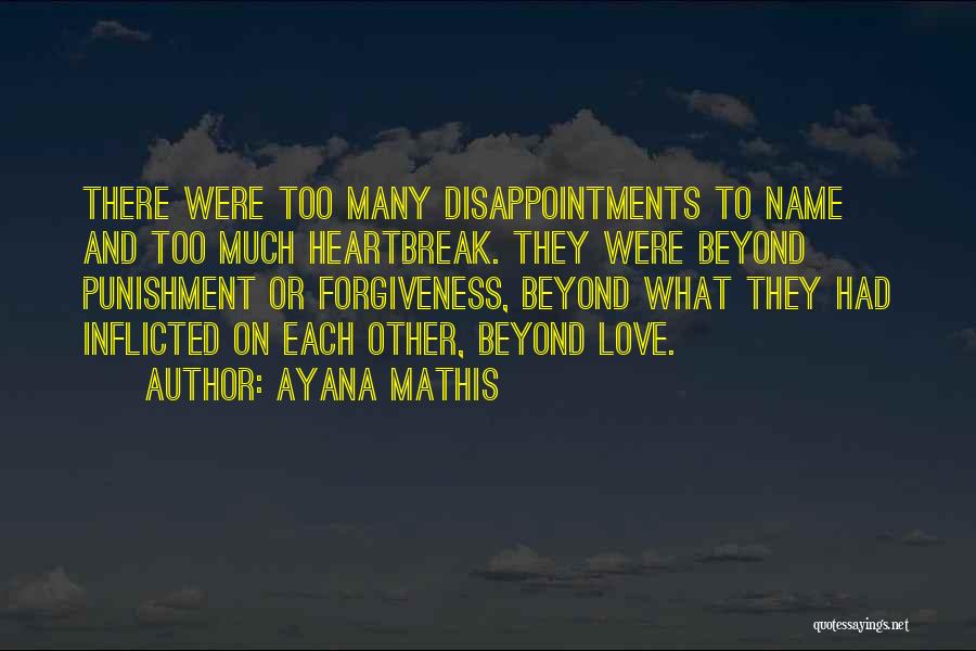 Ayana Mathis Quotes: There Were Too Many Disappointments To Name And Too Much Heartbreak. They Were Beyond Punishment Or Forgiveness, Beyond What They