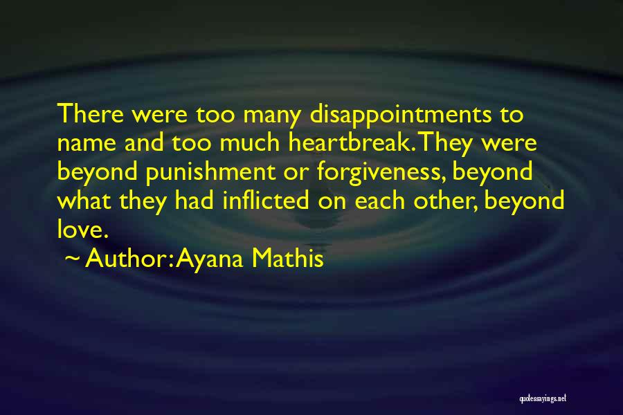 Ayana Mathis Quotes: There Were Too Many Disappointments To Name And Too Much Heartbreak. They Were Beyond Punishment Or Forgiveness, Beyond What They