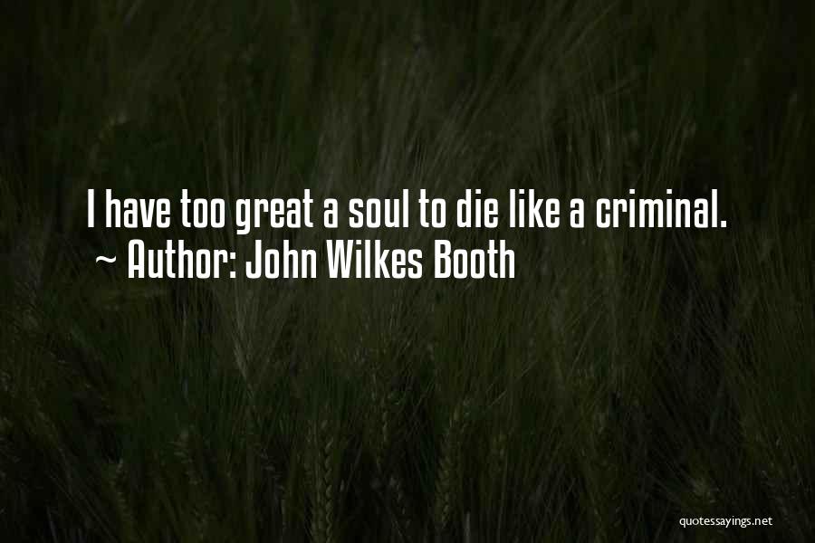 John Wilkes Booth Quotes: I Have Too Great A Soul To Die Like A Criminal.