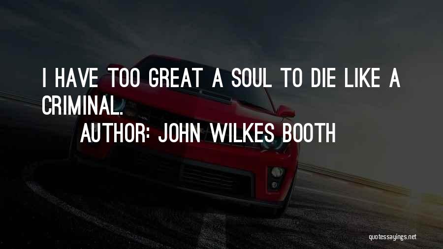 John Wilkes Booth Quotes: I Have Too Great A Soul To Die Like A Criminal.