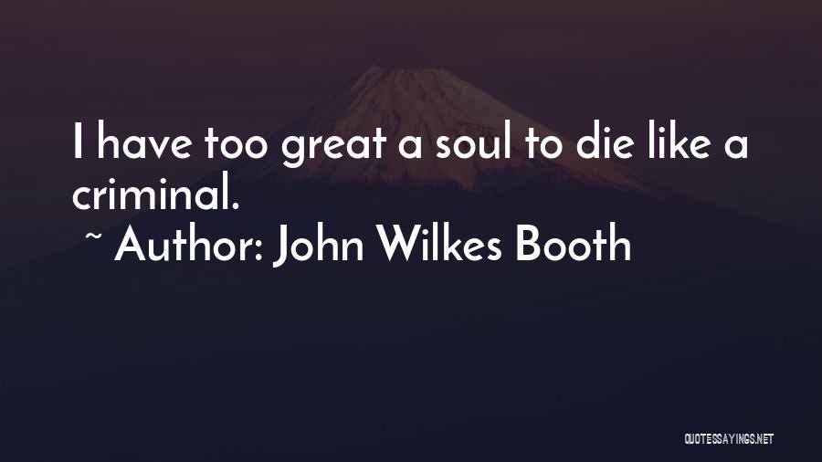 John Wilkes Booth Quotes: I Have Too Great A Soul To Die Like A Criminal.