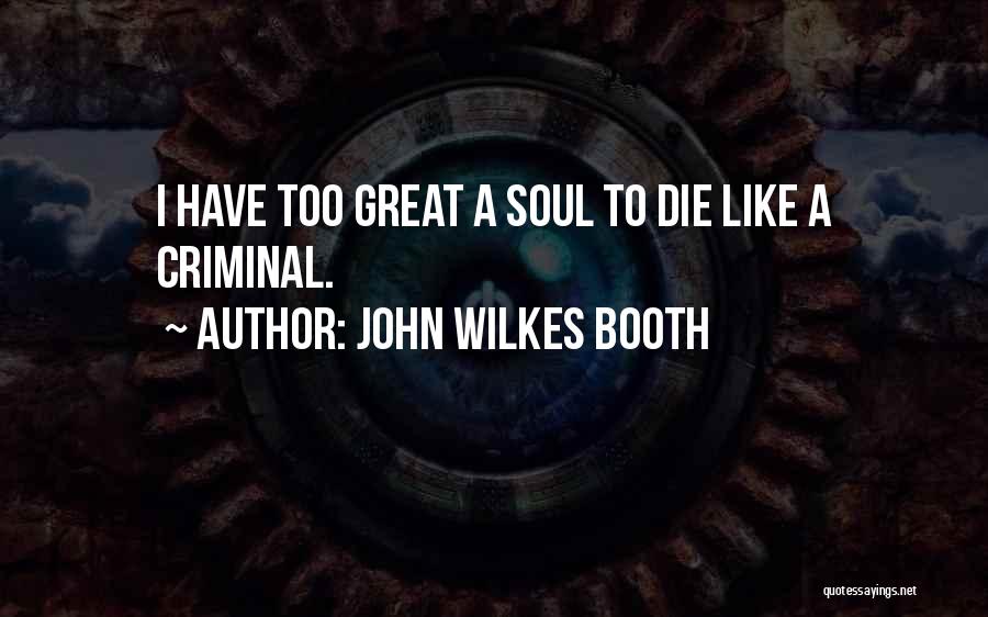 John Wilkes Booth Quotes: I Have Too Great A Soul To Die Like A Criminal.