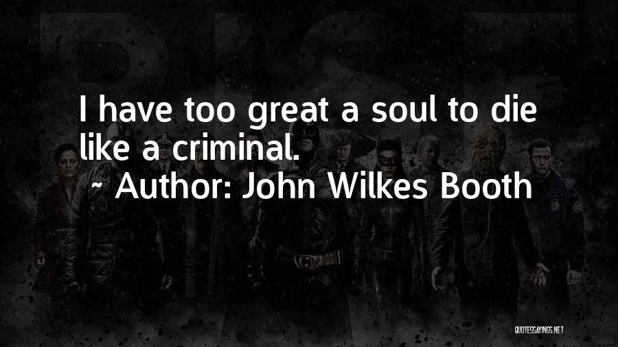 John Wilkes Booth Quotes: I Have Too Great A Soul To Die Like A Criminal.