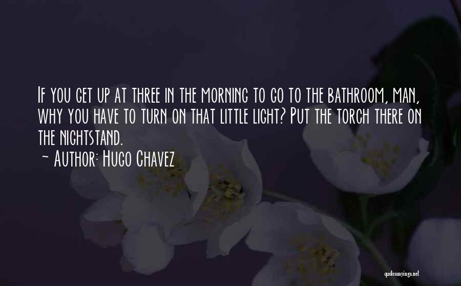 Hugo Chavez Quotes: If You Get Up At Three In The Morning To Go To The Bathroom, Man, Why You Have To Turn