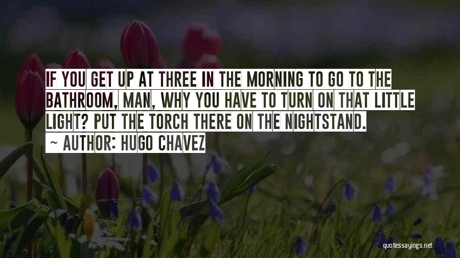 Hugo Chavez Quotes: If You Get Up At Three In The Morning To Go To The Bathroom, Man, Why You Have To Turn