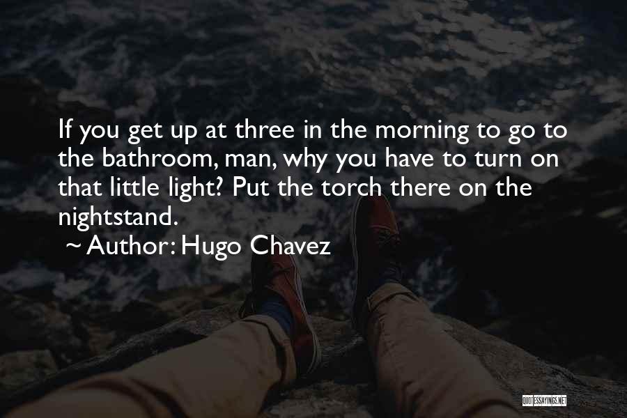 Hugo Chavez Quotes: If You Get Up At Three In The Morning To Go To The Bathroom, Man, Why You Have To Turn