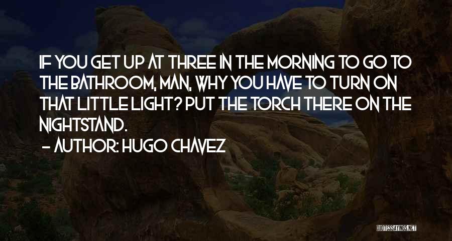 Hugo Chavez Quotes: If You Get Up At Three In The Morning To Go To The Bathroom, Man, Why You Have To Turn