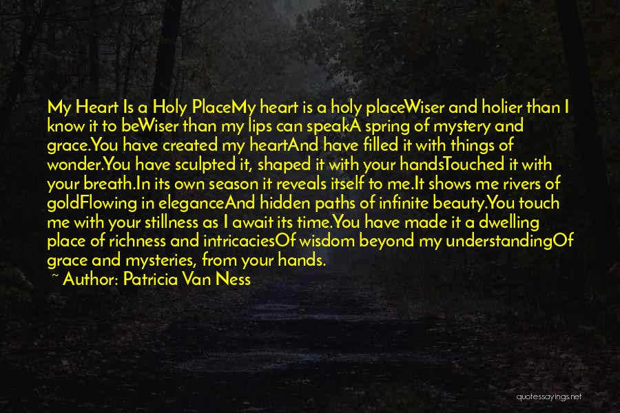 Patricia Van Ness Quotes: My Heart Is A Holy Placemy Heart Is A Holy Placewiser And Holier Than I Know It To Bewiser Than