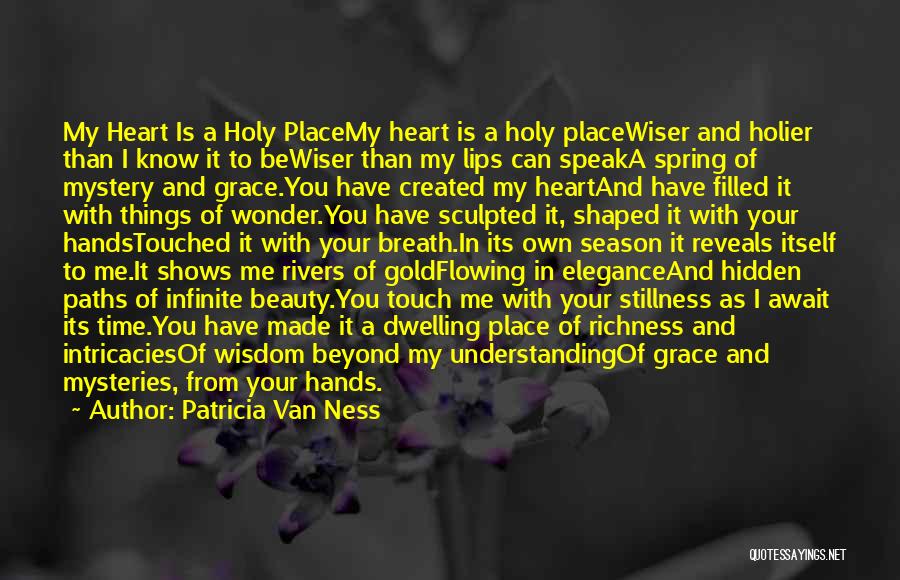Patricia Van Ness Quotes: My Heart Is A Holy Placemy Heart Is A Holy Placewiser And Holier Than I Know It To Bewiser Than