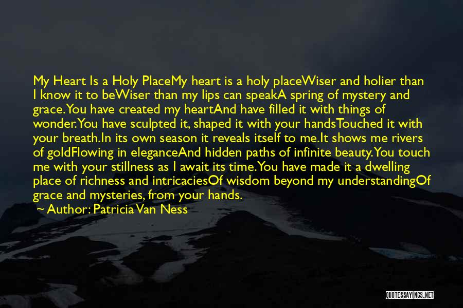 Patricia Van Ness Quotes: My Heart Is A Holy Placemy Heart Is A Holy Placewiser And Holier Than I Know It To Bewiser Than