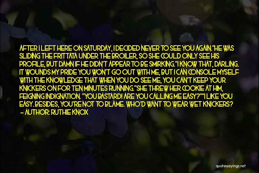 Ruthie Knox Quotes: After I Left Here On Saturday, I Decided Never To See You Again.he Was Sliding The Frittata Under The Broiler,