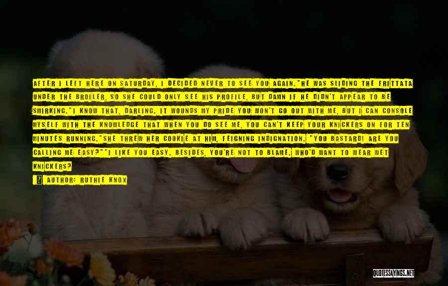Ruthie Knox Quotes: After I Left Here On Saturday, I Decided Never To See You Again.he Was Sliding The Frittata Under The Broiler,