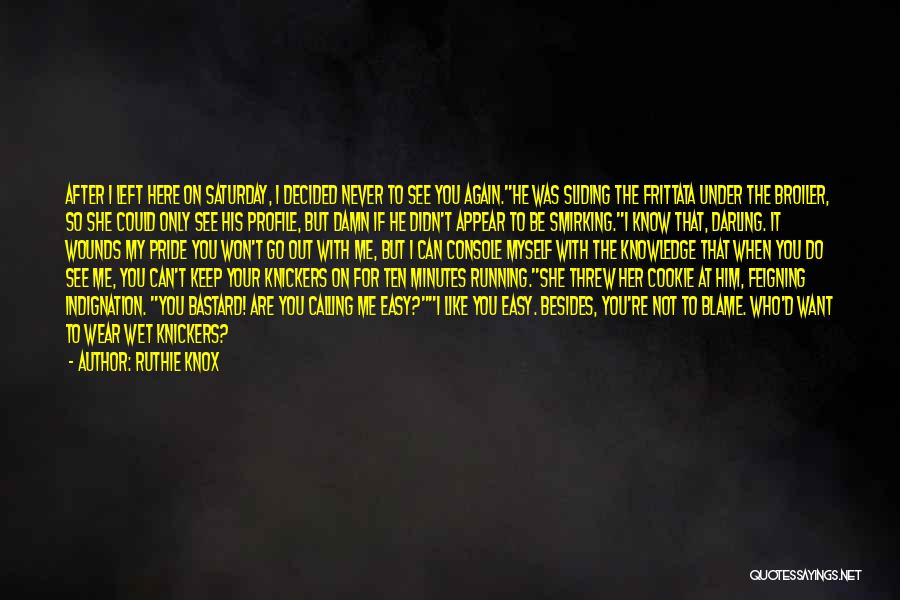 Ruthie Knox Quotes: After I Left Here On Saturday, I Decided Never To See You Again.he Was Sliding The Frittata Under The Broiler,