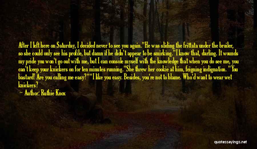Ruthie Knox Quotes: After I Left Here On Saturday, I Decided Never To See You Again.he Was Sliding The Frittata Under The Broiler,