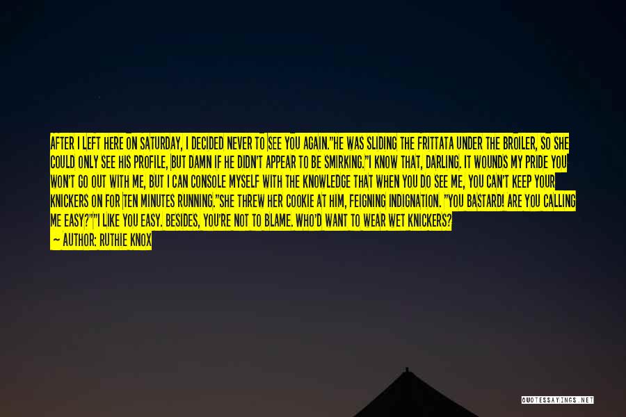 Ruthie Knox Quotes: After I Left Here On Saturday, I Decided Never To See You Again.he Was Sliding The Frittata Under The Broiler,