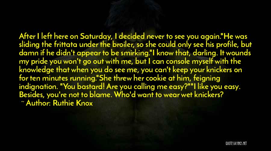 Ruthie Knox Quotes: After I Left Here On Saturday, I Decided Never To See You Again.he Was Sliding The Frittata Under The Broiler,