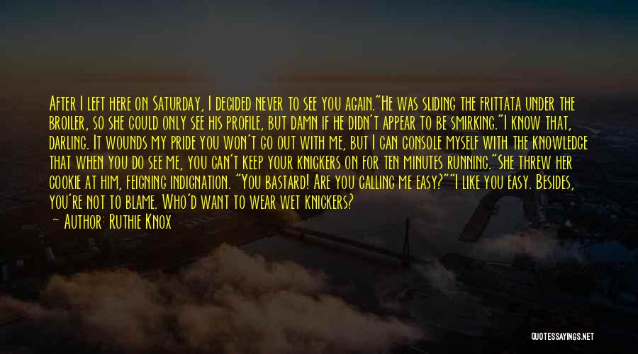 Ruthie Knox Quotes: After I Left Here On Saturday, I Decided Never To See You Again.he Was Sliding The Frittata Under The Broiler,