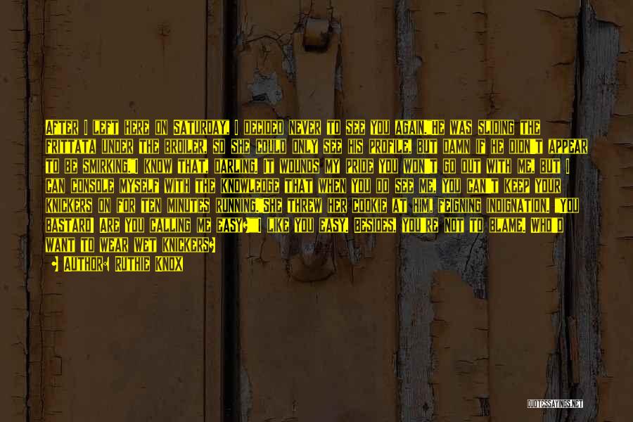 Ruthie Knox Quotes: After I Left Here On Saturday, I Decided Never To See You Again.he Was Sliding The Frittata Under The Broiler,