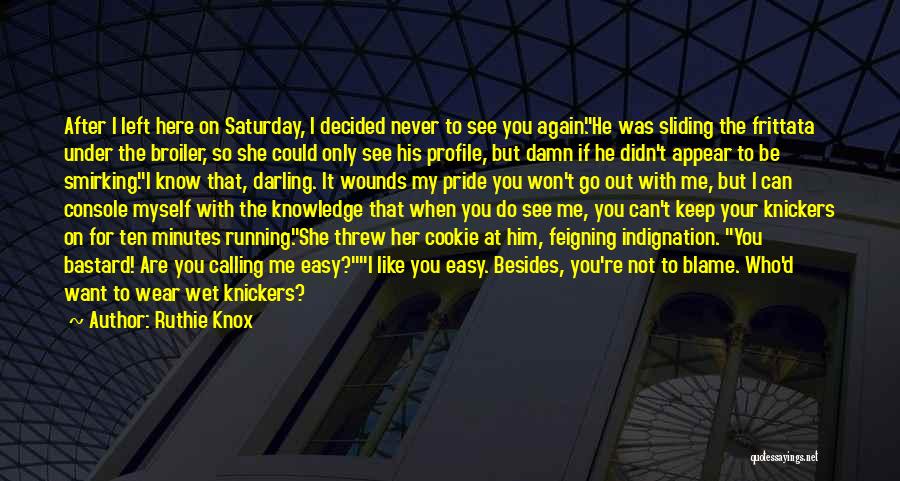 Ruthie Knox Quotes: After I Left Here On Saturday, I Decided Never To See You Again.he Was Sliding The Frittata Under The Broiler,