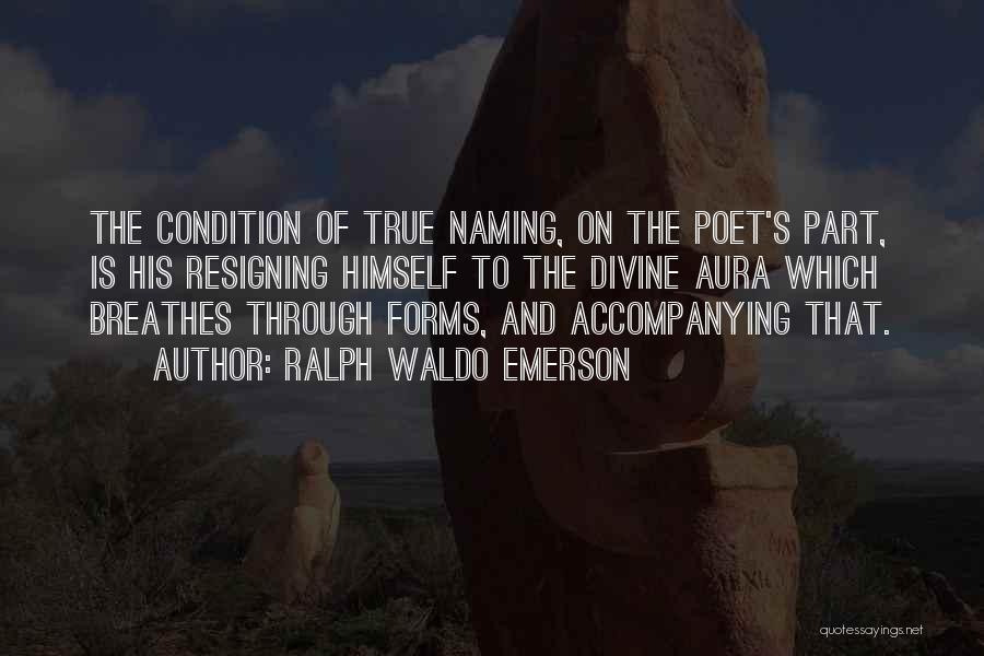 Ralph Waldo Emerson Quotes: The Condition Of True Naming, On The Poet's Part, Is His Resigning Himself To The Divine Aura Which Breathes Through