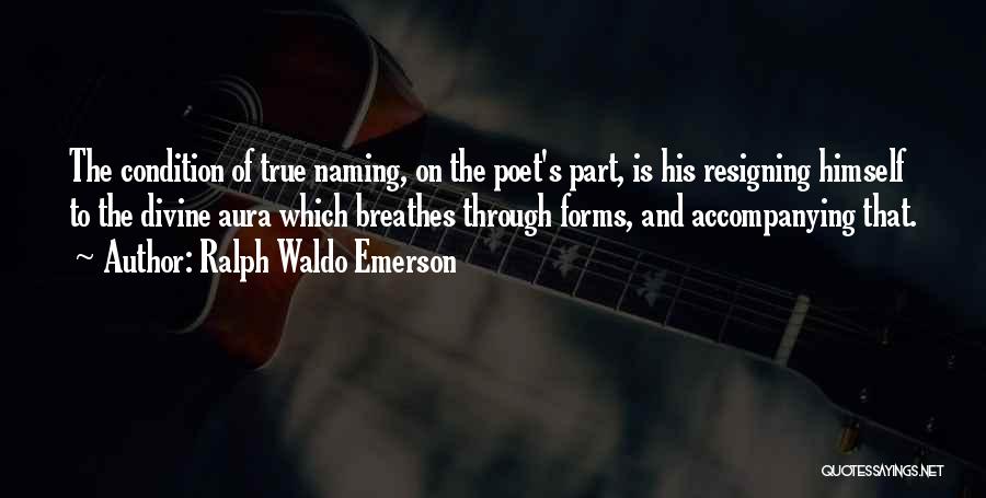 Ralph Waldo Emerson Quotes: The Condition Of True Naming, On The Poet's Part, Is His Resigning Himself To The Divine Aura Which Breathes Through