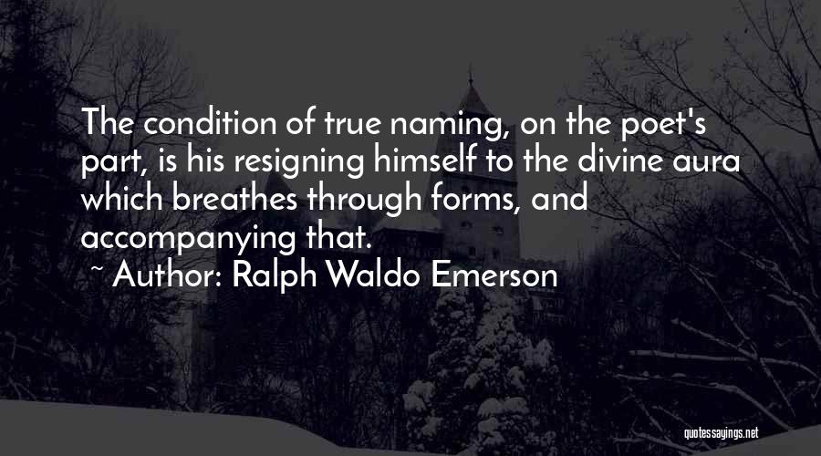 Ralph Waldo Emerson Quotes: The Condition Of True Naming, On The Poet's Part, Is His Resigning Himself To The Divine Aura Which Breathes Through