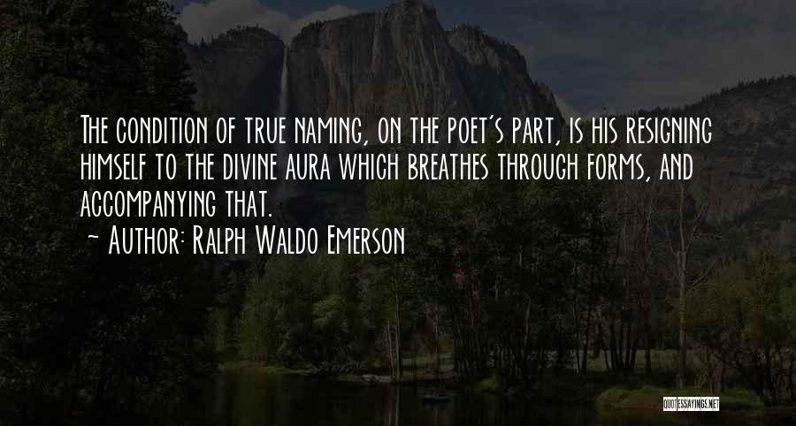 Ralph Waldo Emerson Quotes: The Condition Of True Naming, On The Poet's Part, Is His Resigning Himself To The Divine Aura Which Breathes Through