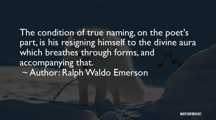 Ralph Waldo Emerson Quotes: The Condition Of True Naming, On The Poet's Part, Is His Resigning Himself To The Divine Aura Which Breathes Through