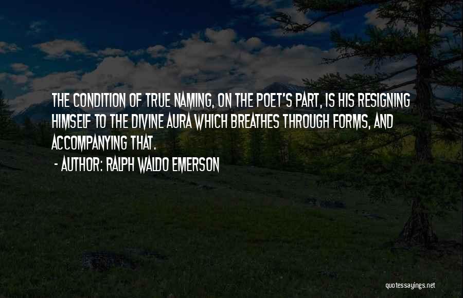 Ralph Waldo Emerson Quotes: The Condition Of True Naming, On The Poet's Part, Is His Resigning Himself To The Divine Aura Which Breathes Through