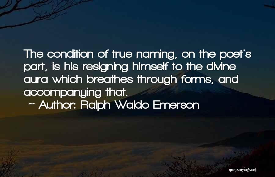 Ralph Waldo Emerson Quotes: The Condition Of True Naming, On The Poet's Part, Is His Resigning Himself To The Divine Aura Which Breathes Through