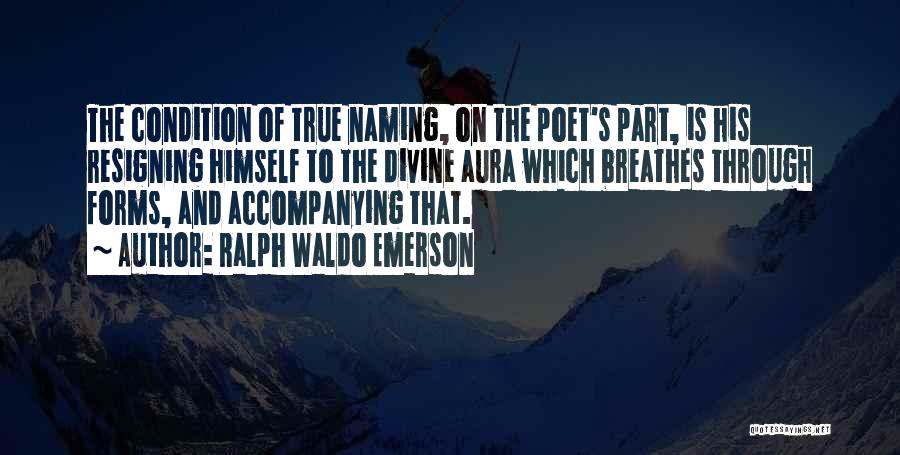 Ralph Waldo Emerson Quotes: The Condition Of True Naming, On The Poet's Part, Is His Resigning Himself To The Divine Aura Which Breathes Through