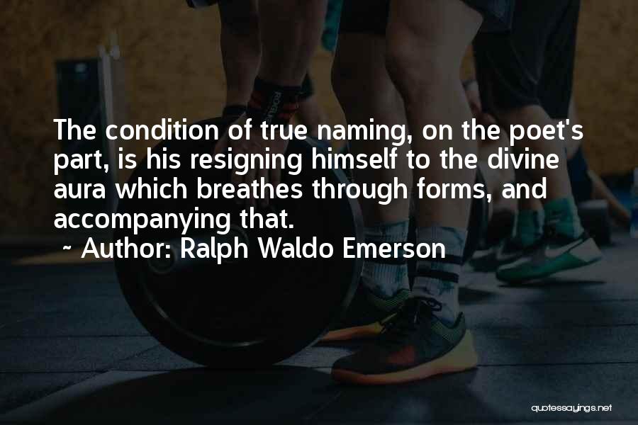 Ralph Waldo Emerson Quotes: The Condition Of True Naming, On The Poet's Part, Is His Resigning Himself To The Divine Aura Which Breathes Through